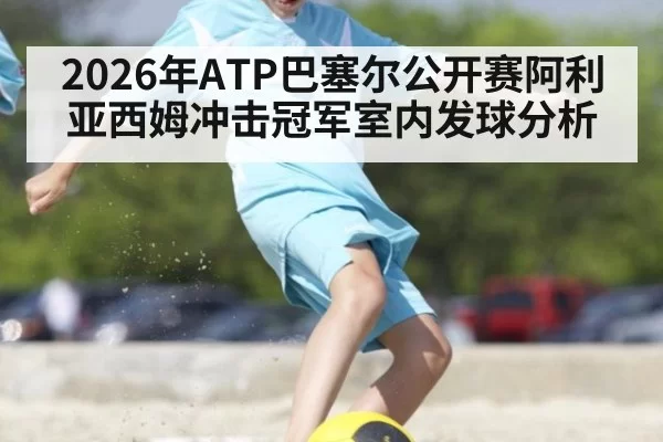 2026年ATP巴塞尔公开赛阿利亚西姆冲击冠军室内发球分析