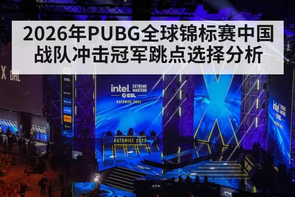 2026年PUBG全球锦标赛中国战队冲击冠军跳点选择分析